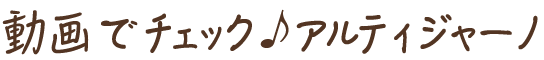 動画でチェック♪アルティジャーノ